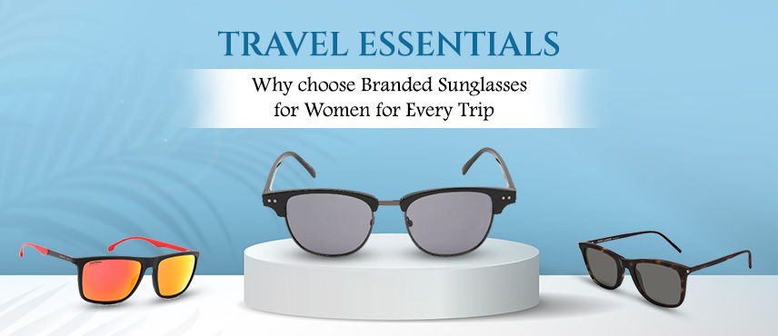 Travel Essentials:  Why choose Branded Sunglasses for Women for Every Trip