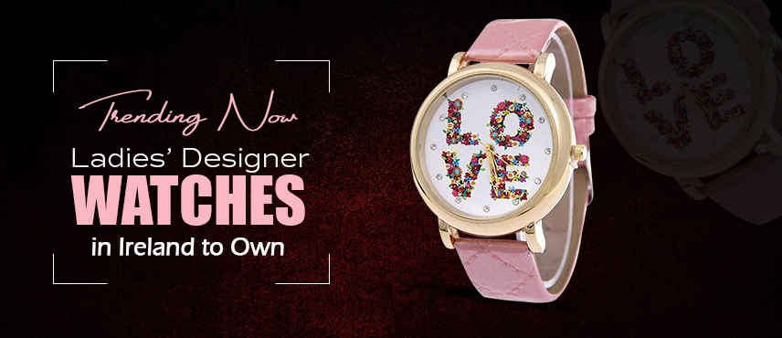 Trending Now: Ladies’ Designer Watches in Ireland to Own