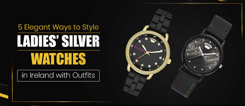 5 Elegant Ways to Style Ladies’ Silver Watches in Ireland with Outfits
