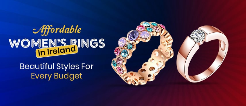 Affordable Women’s Rings In Ireland: Beautiful Styles For Every Budget