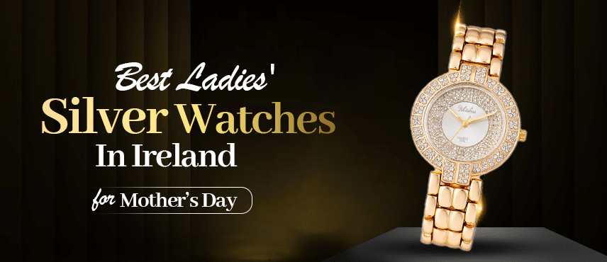 Best Ladies' Silver Watches in Ireland for Mother’s Day